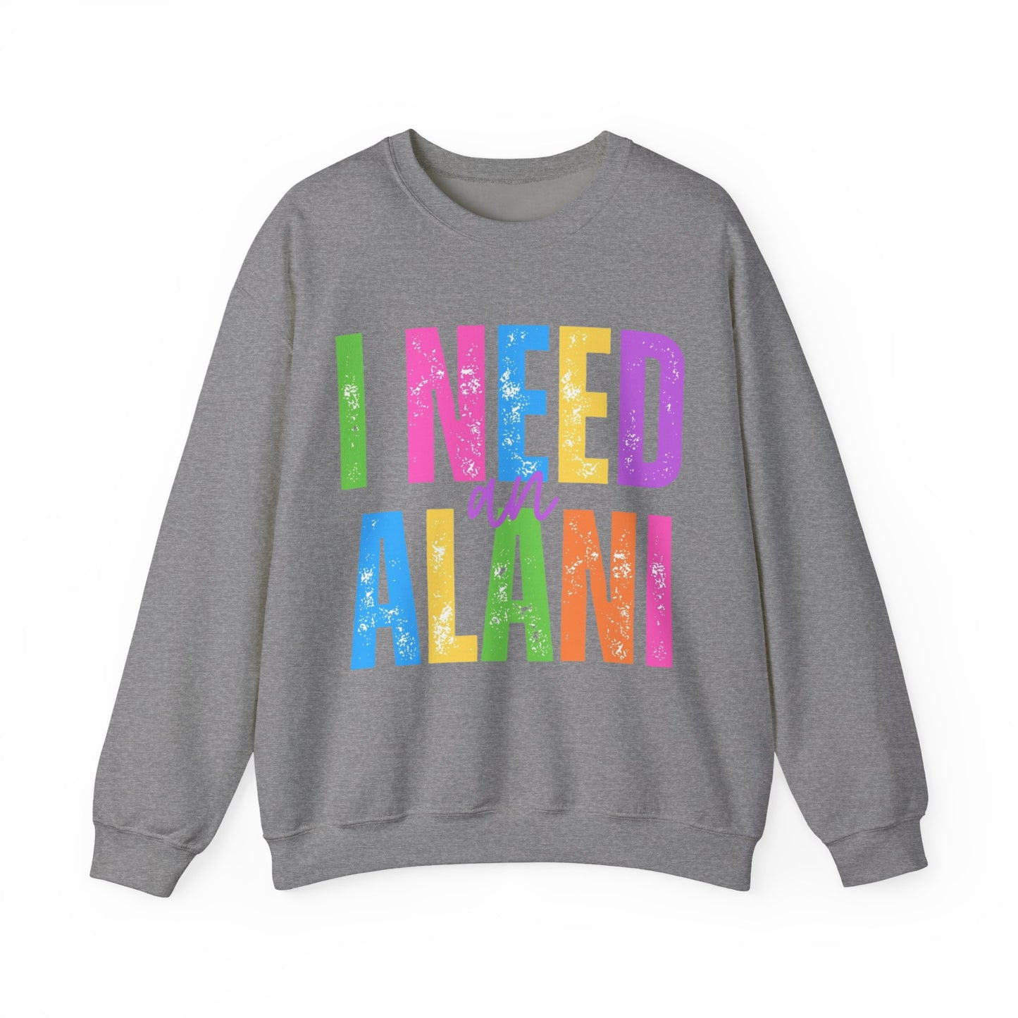 I Need An Alani Sweatshirt